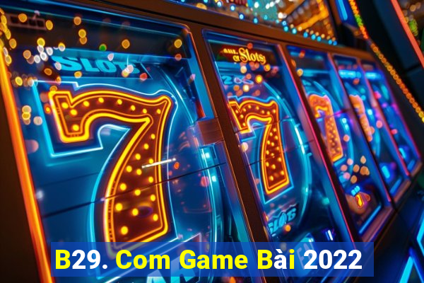 B29. Com Game Bài 2022