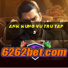 anh hung vu tru tap 5