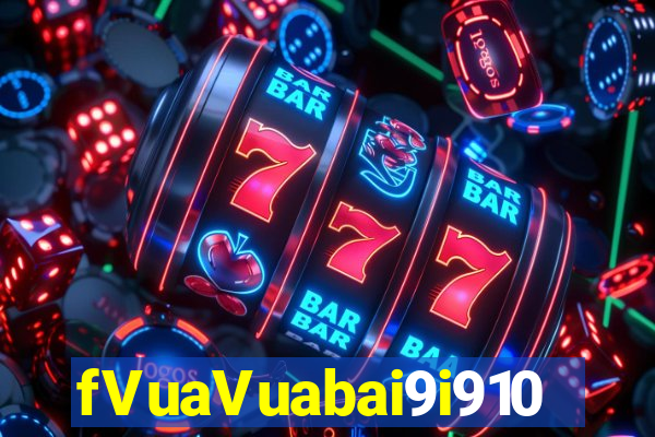 fVuaVuabai9i910 Chơi ở đâu