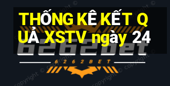 THỐNG KÊ KẾT QUẢ XSTV ngày 24