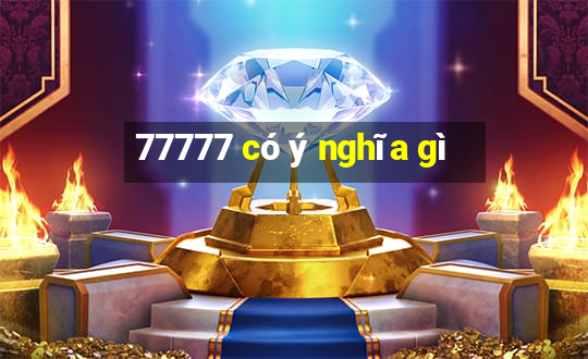 77777 có ý nghĩa gì