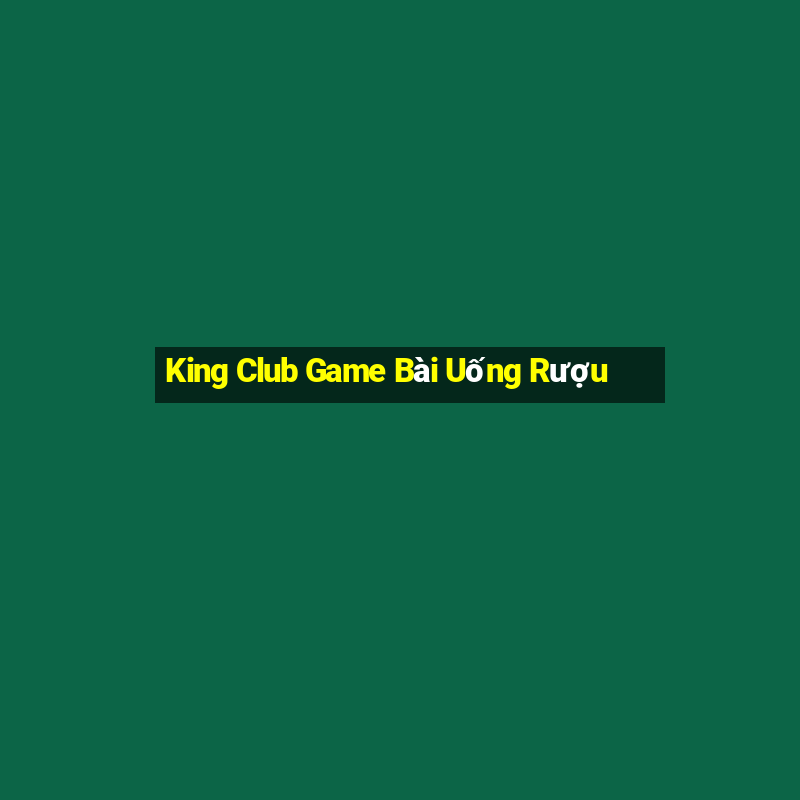 King Club Game Bài Uống Rượu