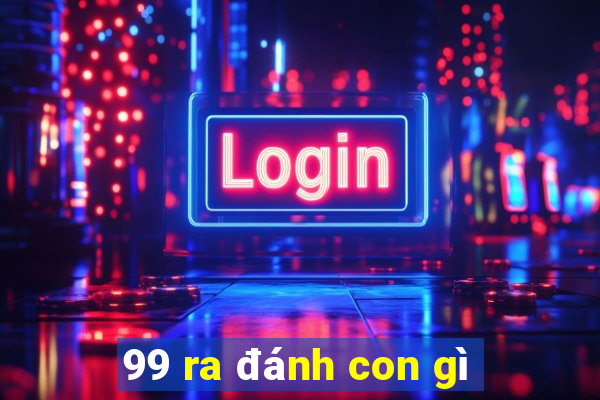 99 ra đánh con gì