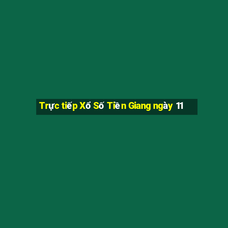 Trực tiếp Xổ Số Tiền Giang ngày 11