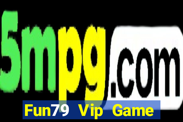 Fun79 Vip Game Bài Rút Tiền Uy Tín