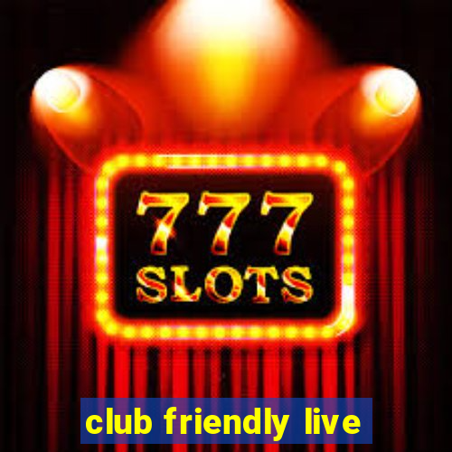 club friendly live