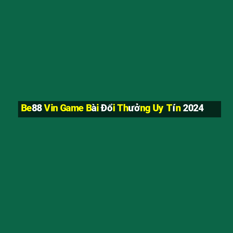 Be88 Vin Game Bài Đổi Thưởng Uy Tín 2024