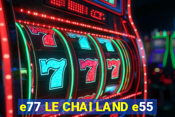 e77 LE CHAI LAND e55