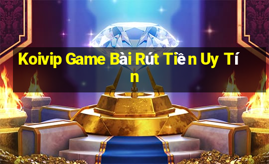 Koivip Game Bài Rút Tiền Uy Tín