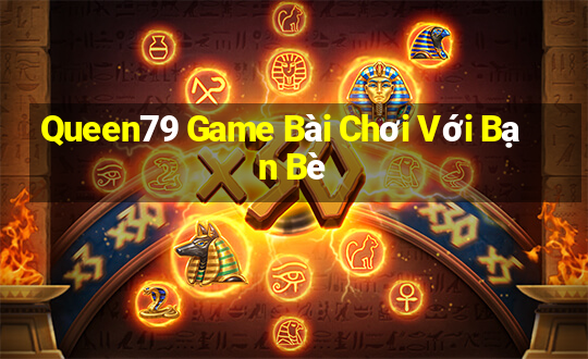 Queen79 Game Bài Chơi Với Bạn Bè