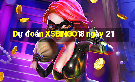 Dự đoán XSBINGO18 ngày 21