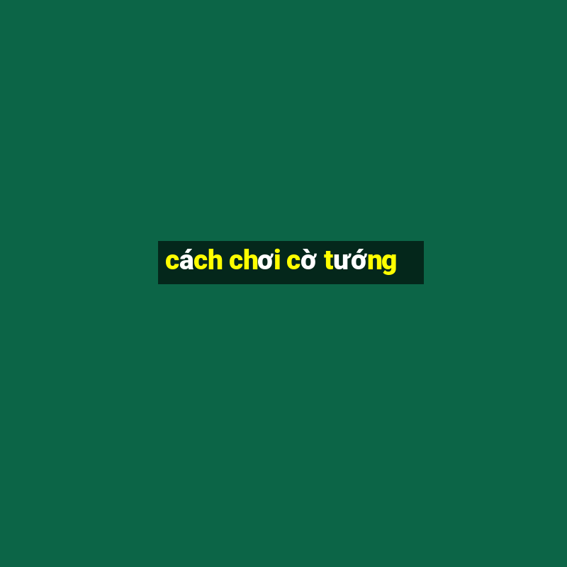 cách chơi cờ tướng