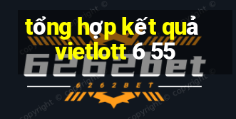 tổng hợp kết quả vietlott 6 55