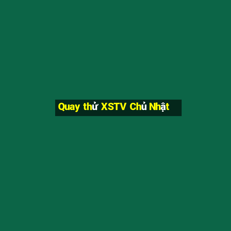 Quay thử XSTV Chủ Nhật