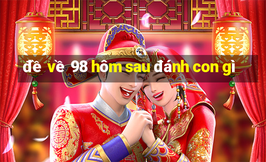 đề về 98 hôm sau đánh con gì