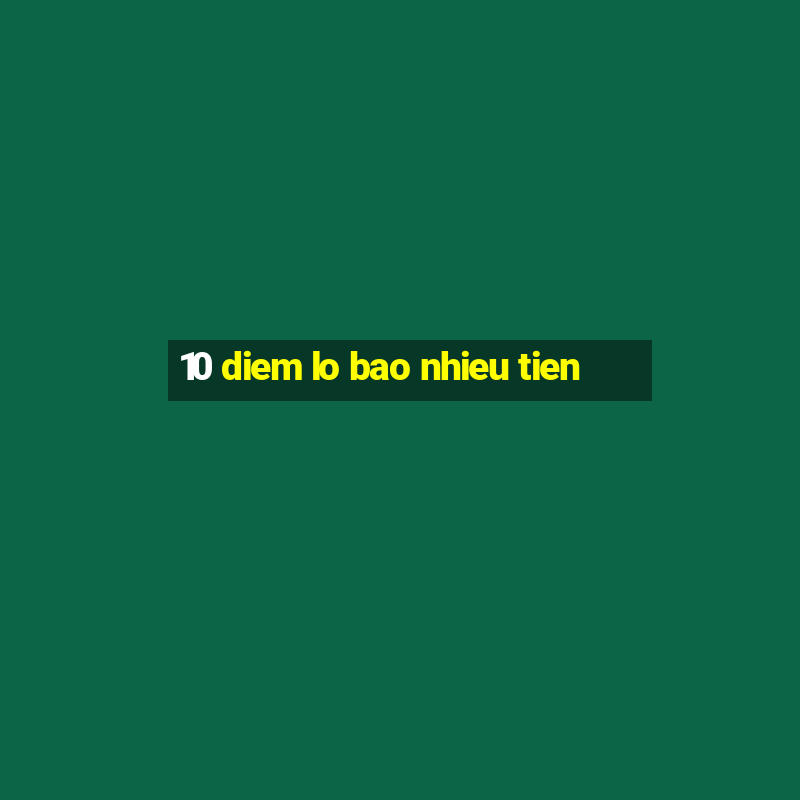 10 diem lo bao nhieu tien