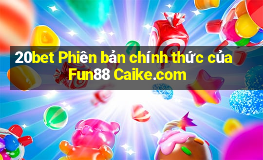 20bet Phiên bản chính thức của Fun88 Caike.com