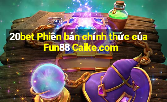 20bet Phiên bản chính thức của Fun88 Caike.com