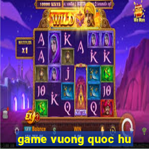 game vuong quoc hu