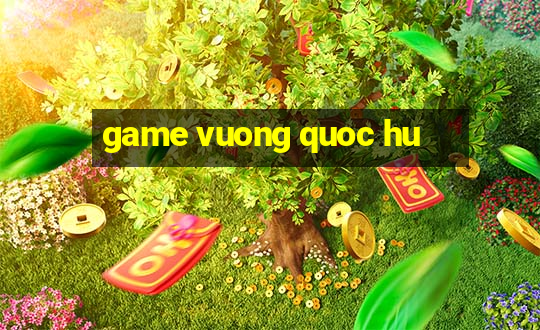 game vuong quoc hu