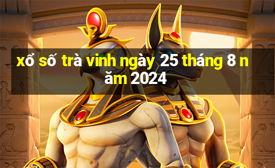 xổ số trà vinh ngày 25 tháng 8 năm 2024