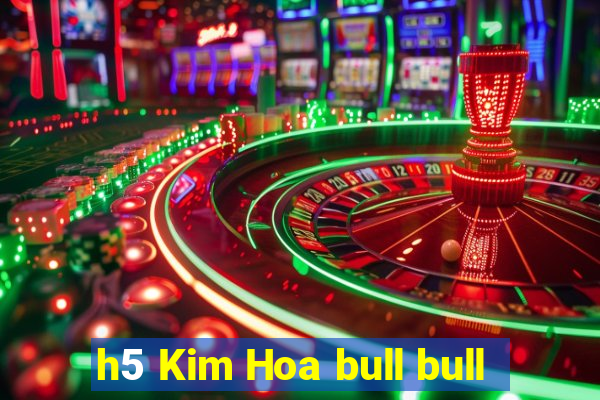 h5 Kim Hoa bull bull