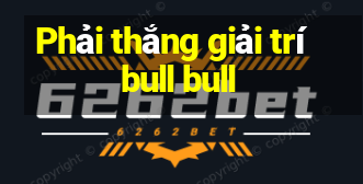 Phải thắng giải trí bull bull