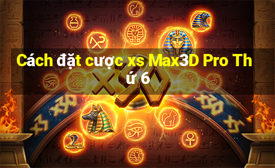 Cách đặt cược xs Max3D Pro Thứ 6