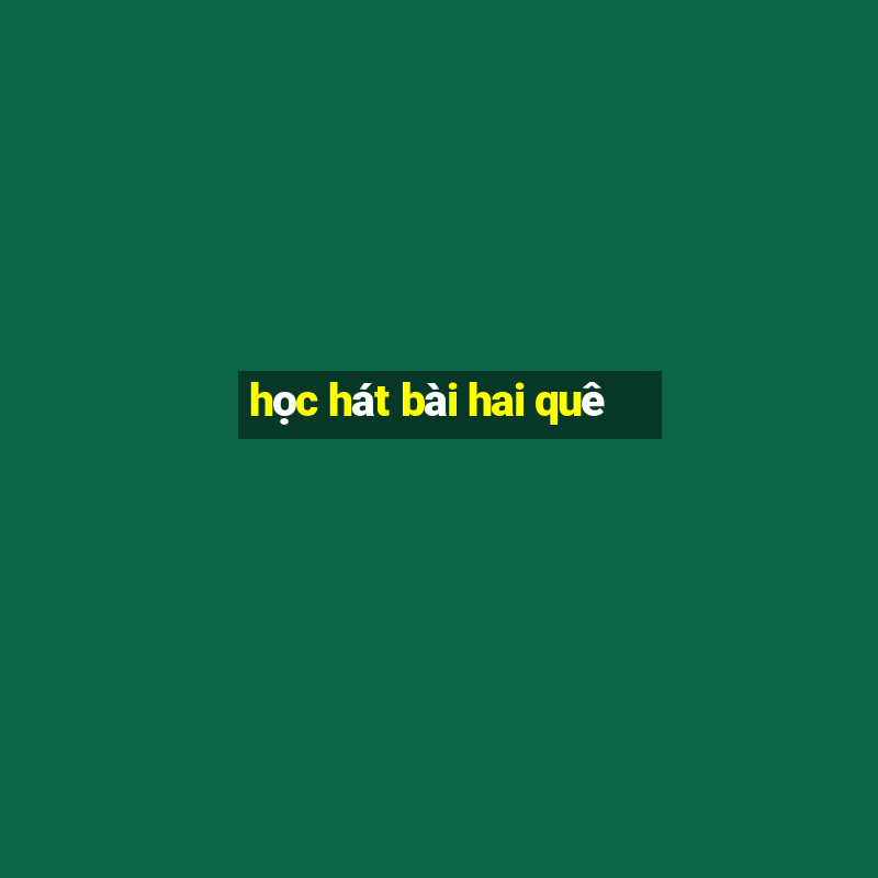 học hát bài hai quê