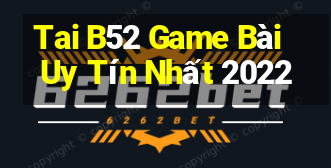 Tai B52 Game Bài Uy Tín Nhất 2022