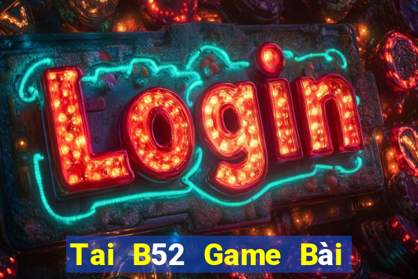 Tai B52 Game Bài Uy Tín Nhất 2022