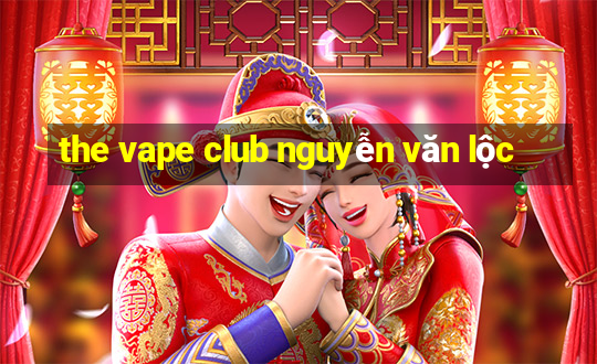 the vape club nguyễn văn lộc