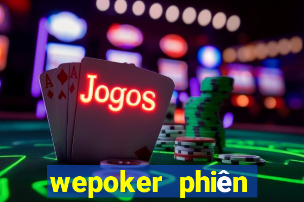 wepoker phiên bản mới nhất