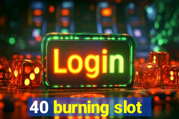 40 burning slot