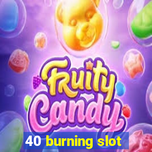 40 burning slot