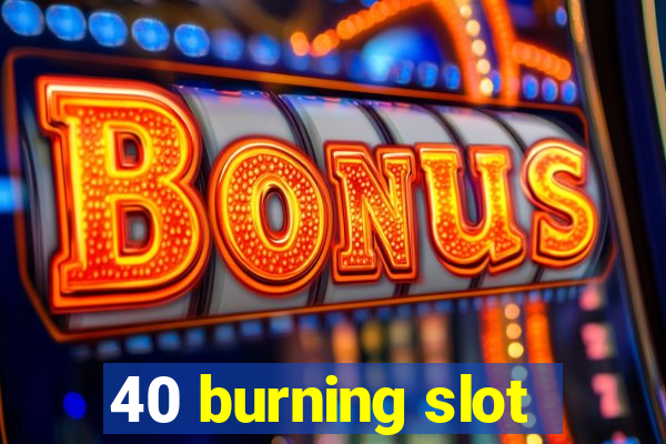 40 burning slot