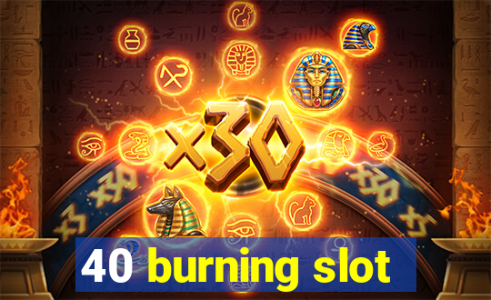 40 burning slot