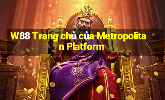 W88 Trang chủ của Metropolitan Platform