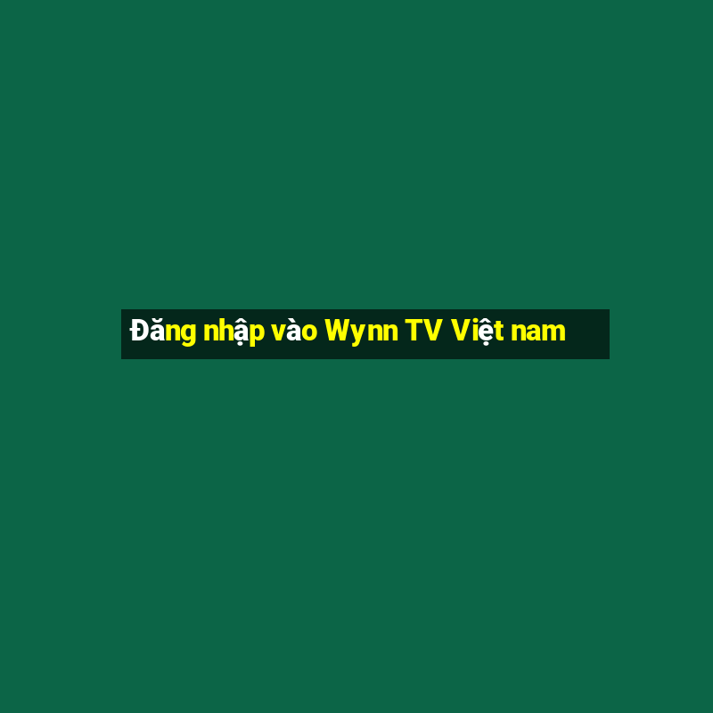 Đăng nhập vào Wynn TV Việt nam