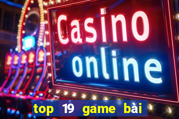 top 19 game bài đổi thưởng uy tín