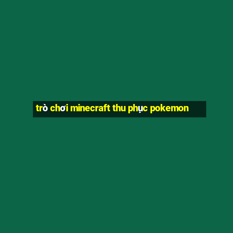 trò chơi minecraft thu phục pokemon