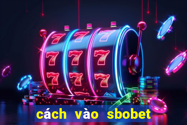 cách vào sbobet tren dien thoai