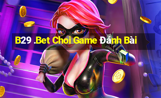 B29 .Bet Choi Game Đánh Bài