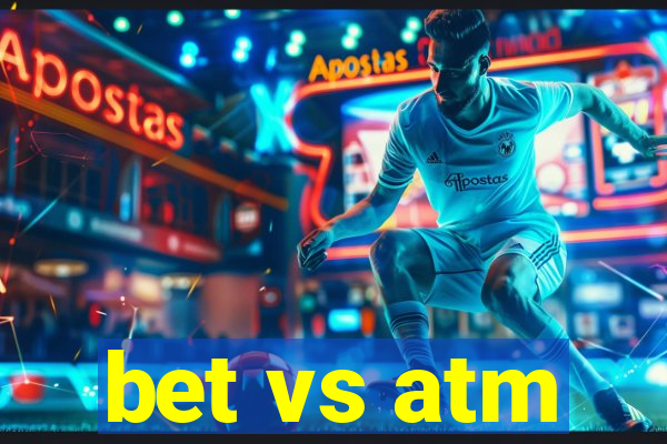 bet vs atm