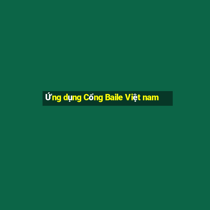 Ứng dụng Cổng Baile Việt nam