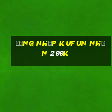 Đăng nhập Kufun Nhận 200k