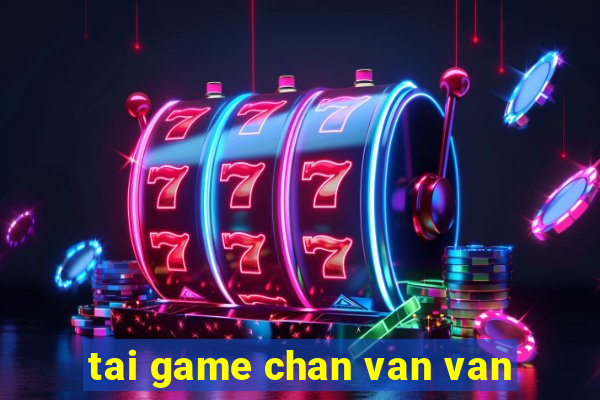 tai game chan van van