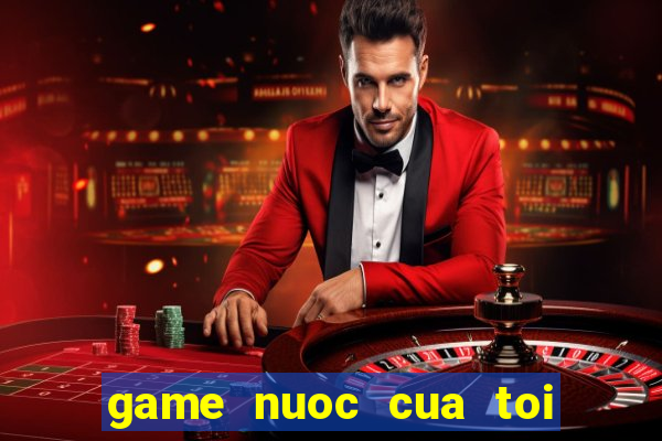 game nuoc cua toi dau roi