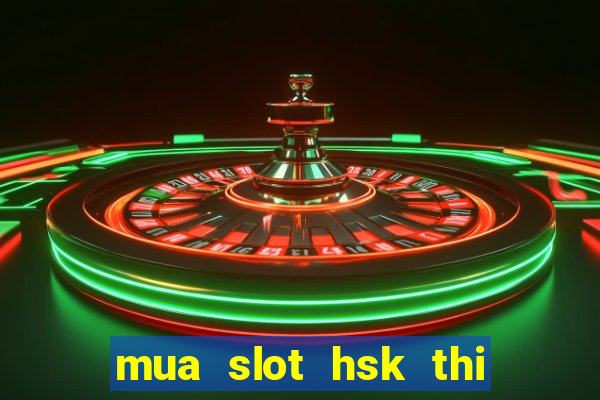 mua slot hsk thi 2 6 2021