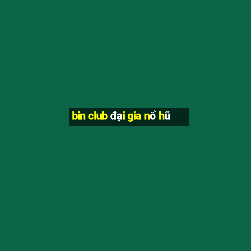 bin club đại gia nổ hũ